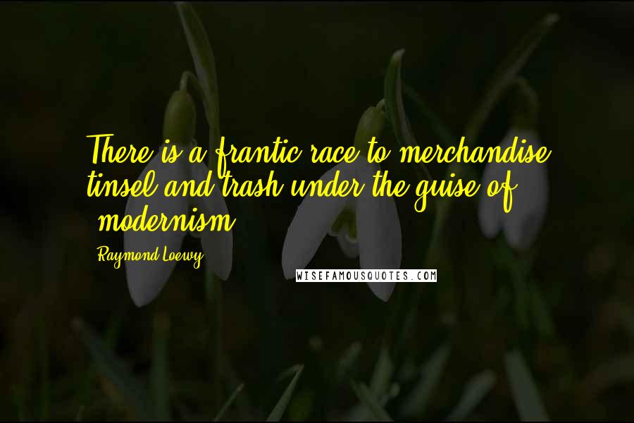 Raymond Loewy Quotes: There is a frantic race to merchandise tinsel and trash under the guise of 'modernism.'