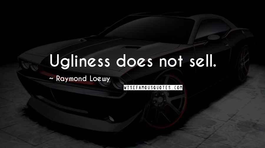 Raymond Loewy Quotes: Ugliness does not sell.