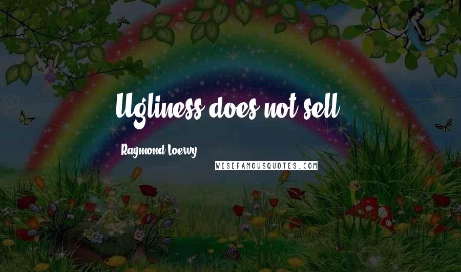 Raymond Loewy Quotes: Ugliness does not sell.