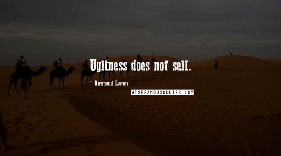 Raymond Loewy Quotes: Ugliness does not sell.