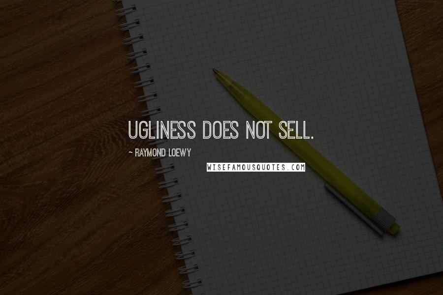 Raymond Loewy Quotes: Ugliness does not sell.