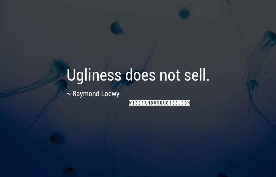 Raymond Loewy Quotes: Ugliness does not sell.