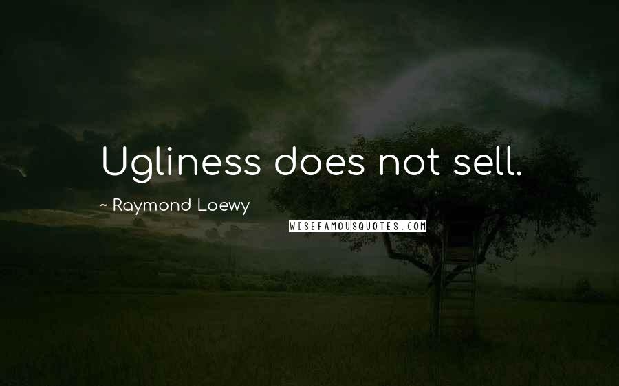 Raymond Loewy Quotes: Ugliness does not sell.