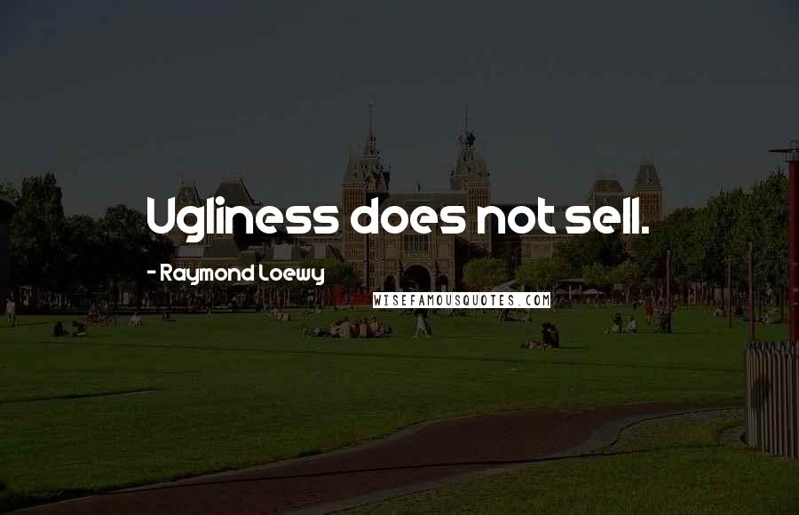 Raymond Loewy Quotes: Ugliness does not sell.