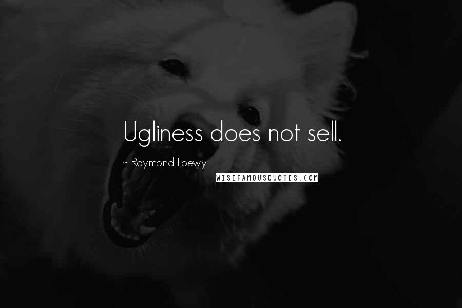 Raymond Loewy Quotes: Ugliness does not sell.