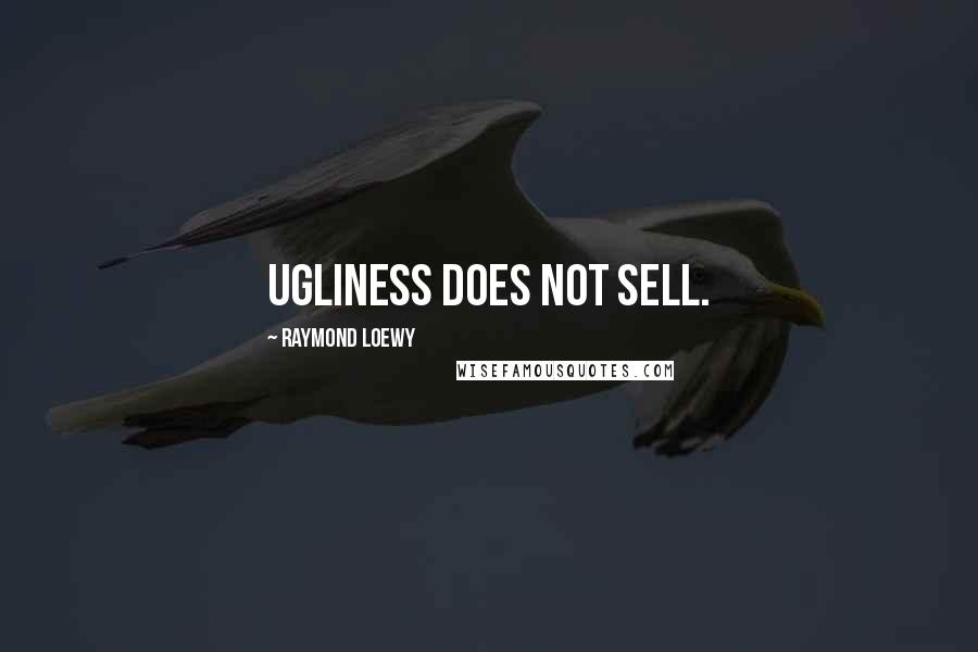 Raymond Loewy Quotes: Ugliness does not sell.