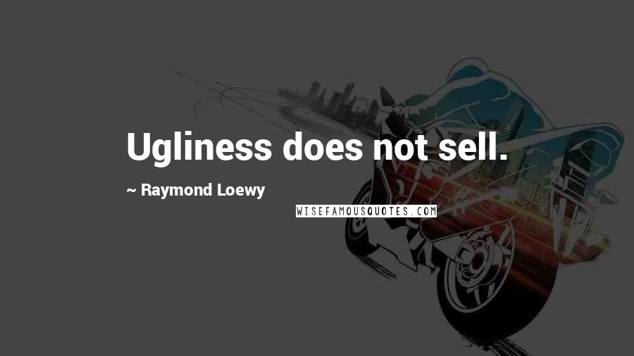 Raymond Loewy Quotes: Ugliness does not sell.