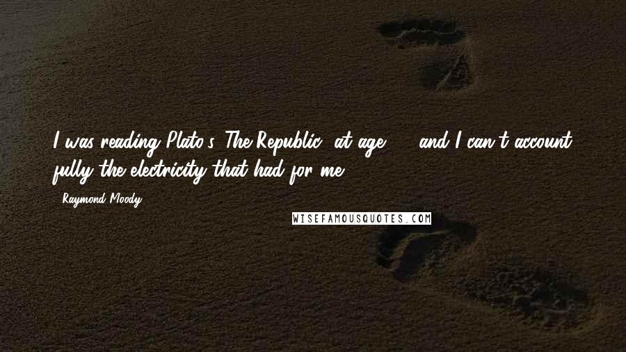 Raymond Moody Quotes: I was reading Plato's 'The Republic' at age 18, and I can't account fully the electricity that had for me.