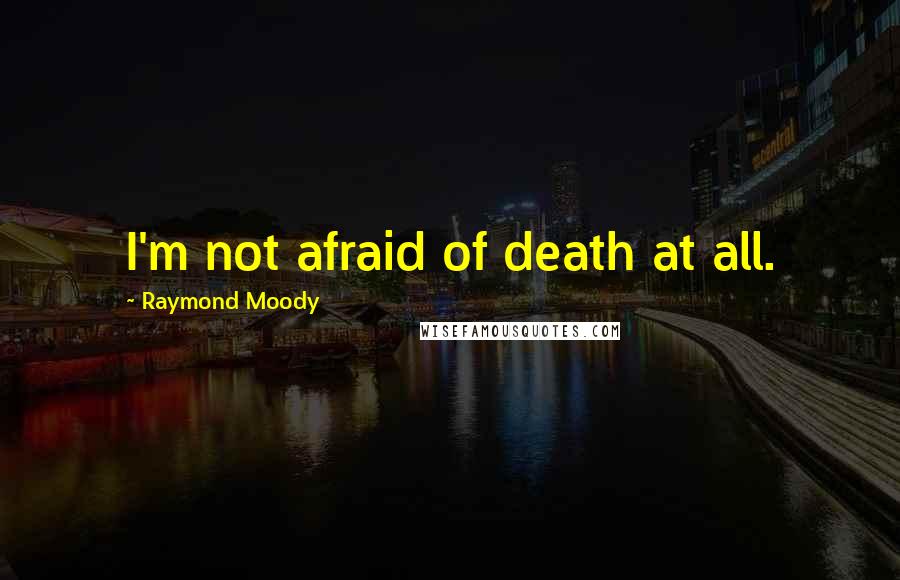 Raymond Moody Quotes: I'm not afraid of death at all.