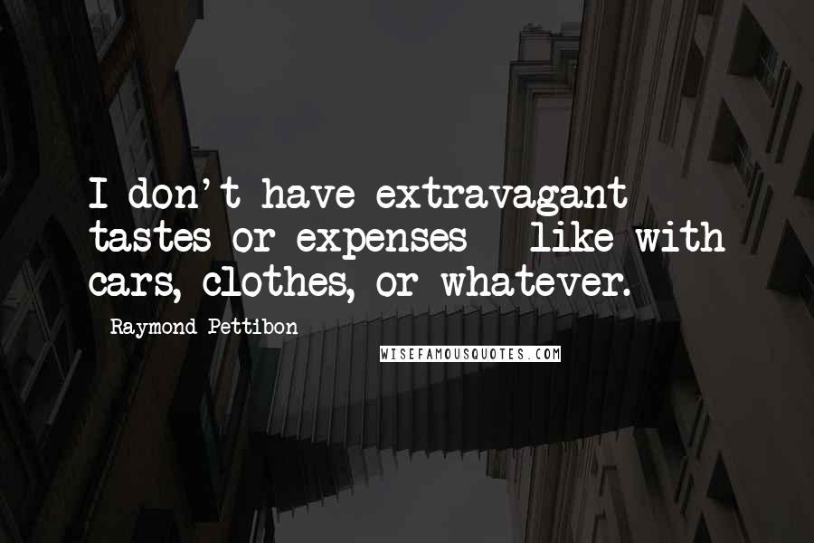 Raymond Pettibon Quotes: I don't have extravagant tastes or expenses - like with cars, clothes, or whatever.