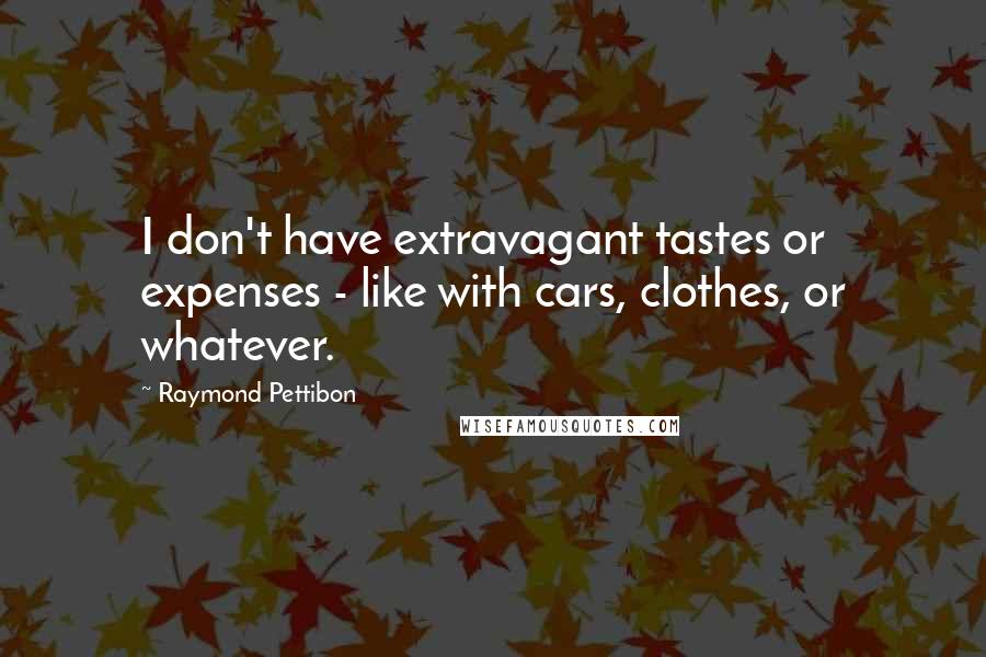 Raymond Pettibon Quotes: I don't have extravagant tastes or expenses - like with cars, clothes, or whatever.