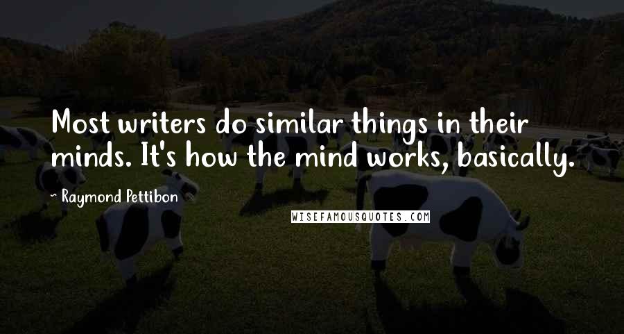 Raymond Pettibon Quotes: Most writers do similar things in their minds. It's how the mind works, basically.