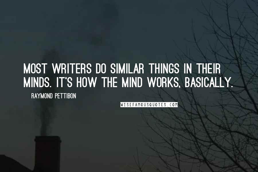 Raymond Pettibon Quotes: Most writers do similar things in their minds. It's how the mind works, basically.