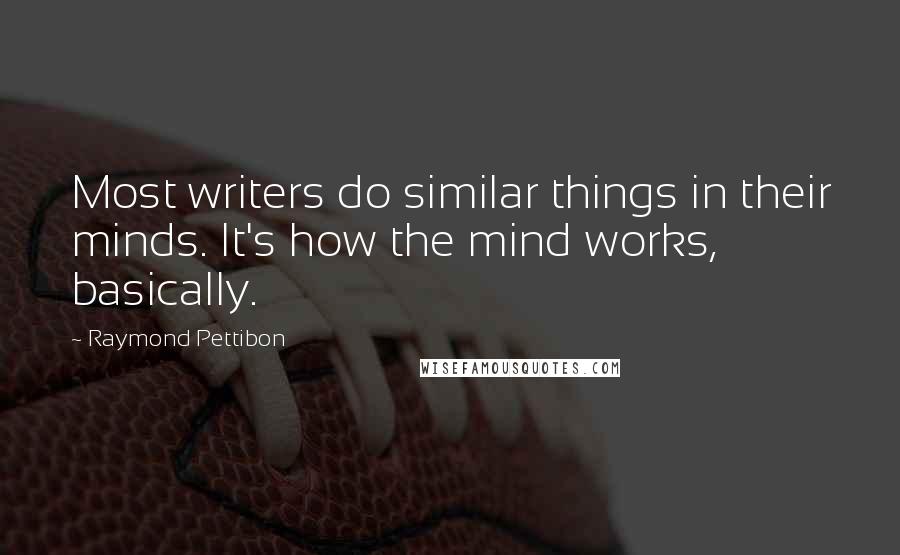 Raymond Pettibon Quotes: Most writers do similar things in their minds. It's how the mind works, basically.