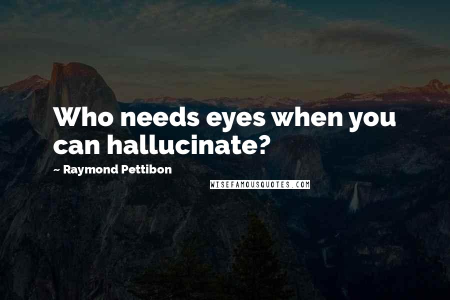 Raymond Pettibon Quotes: Who needs eyes when you can hallucinate?