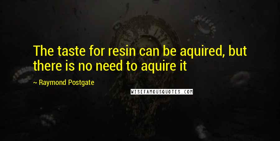 Raymond Postgate Quotes: The taste for resin can be aquired, but there is no need to aquire it