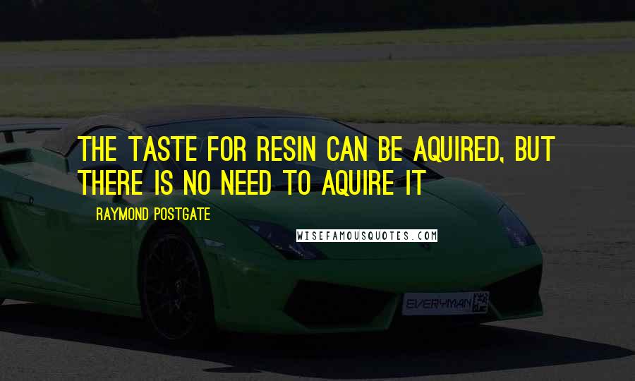 Raymond Postgate Quotes: The taste for resin can be aquired, but there is no need to aquire it