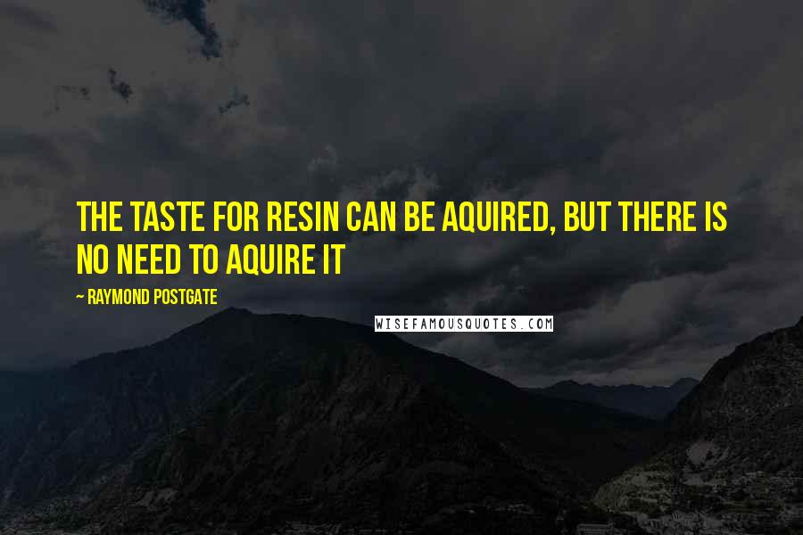 Raymond Postgate Quotes: The taste for resin can be aquired, but there is no need to aquire it