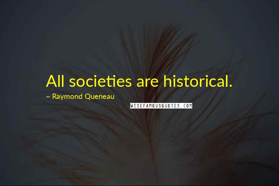 Raymond Queneau Quotes: All societies are historical.