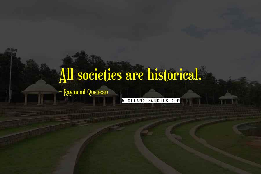 Raymond Queneau Quotes: All societies are historical.