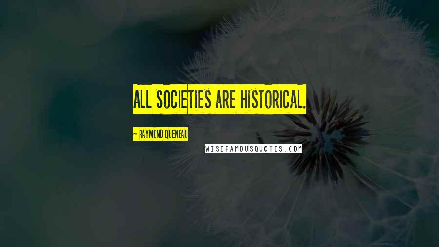 Raymond Queneau Quotes: All societies are historical.