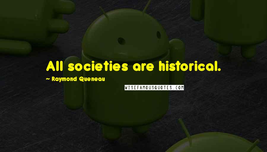 Raymond Queneau Quotes: All societies are historical.