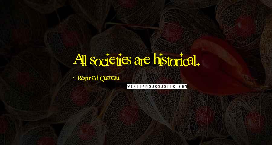 Raymond Queneau Quotes: All societies are historical.