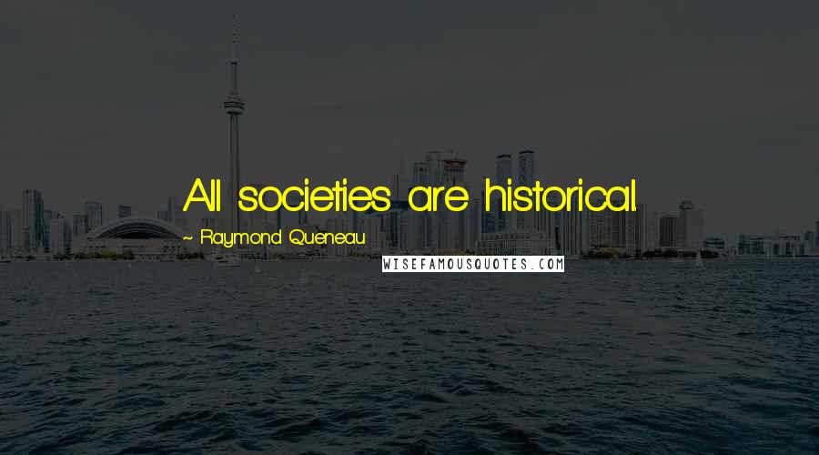 Raymond Queneau Quotes: All societies are historical.