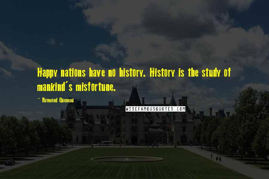 Raymond Queneau Quotes: Happy nations have no history. History is the study of mankind's misfortune.