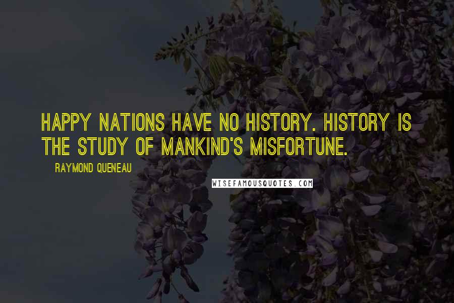 Raymond Queneau Quotes: Happy nations have no history. History is the study of mankind's misfortune.