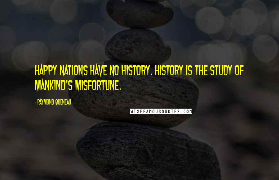 Raymond Queneau Quotes: Happy nations have no history. History is the study of mankind's misfortune.