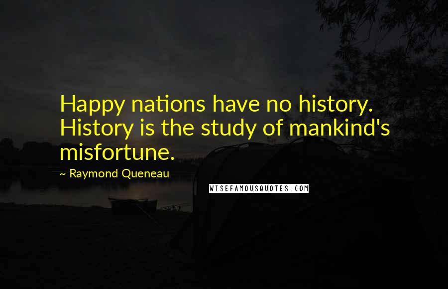 Raymond Queneau Quotes: Happy nations have no history. History is the study of mankind's misfortune.