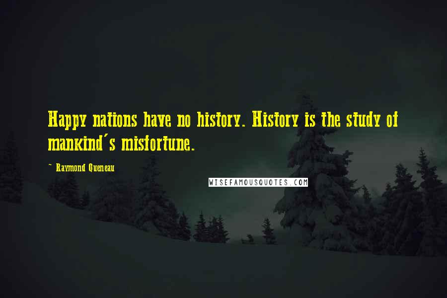 Raymond Queneau Quotes: Happy nations have no history. History is the study of mankind's misfortune.