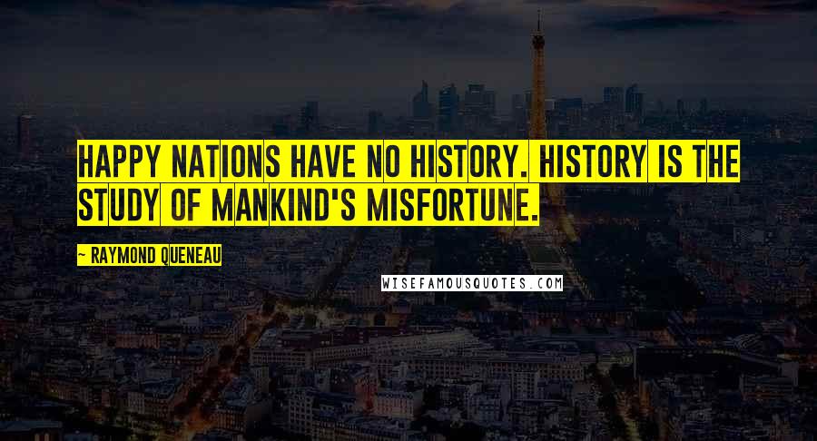 Raymond Queneau Quotes: Happy nations have no history. History is the study of mankind's misfortune.