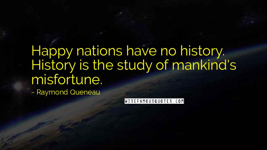 Raymond Queneau Quotes: Happy nations have no history. History is the study of mankind's misfortune.