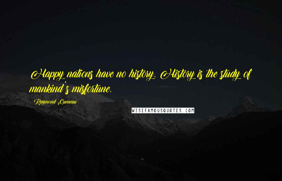 Raymond Queneau Quotes: Happy nations have no history. History is the study of mankind's misfortune.