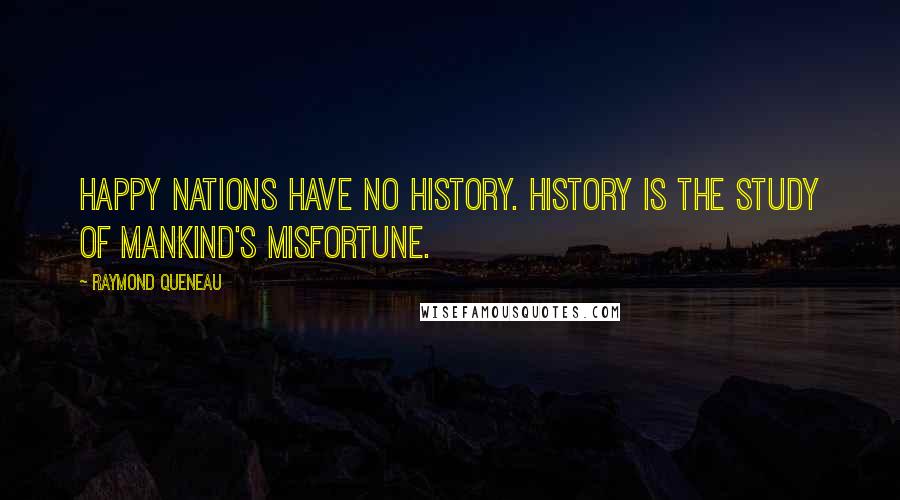 Raymond Queneau Quotes: Happy nations have no history. History is the study of mankind's misfortune.