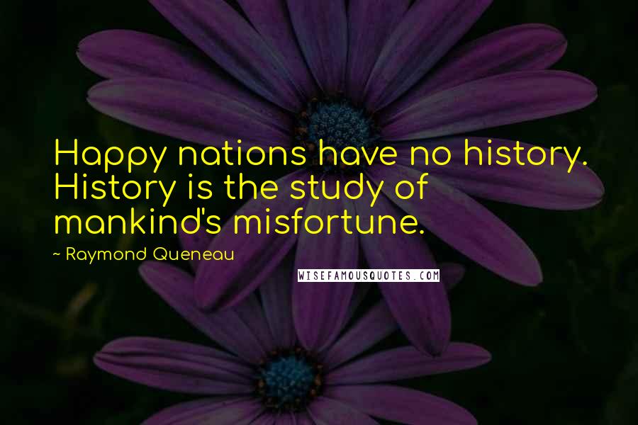 Raymond Queneau Quotes: Happy nations have no history. History is the study of mankind's misfortune.