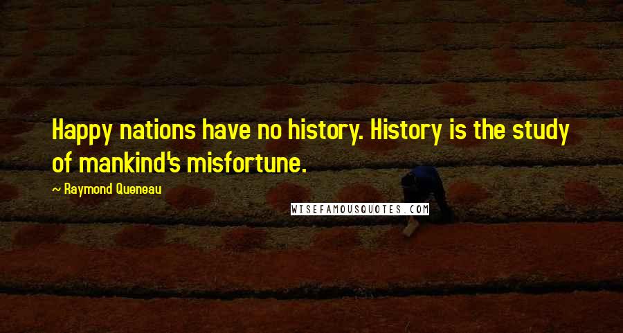 Raymond Queneau Quotes: Happy nations have no history. History is the study of mankind's misfortune.