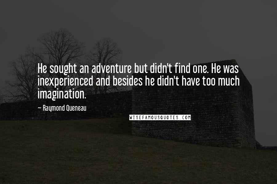 Raymond Queneau Quotes: He sought an adventure but didn't find one. He was inexperienced and besides he didn't have too much imagination.