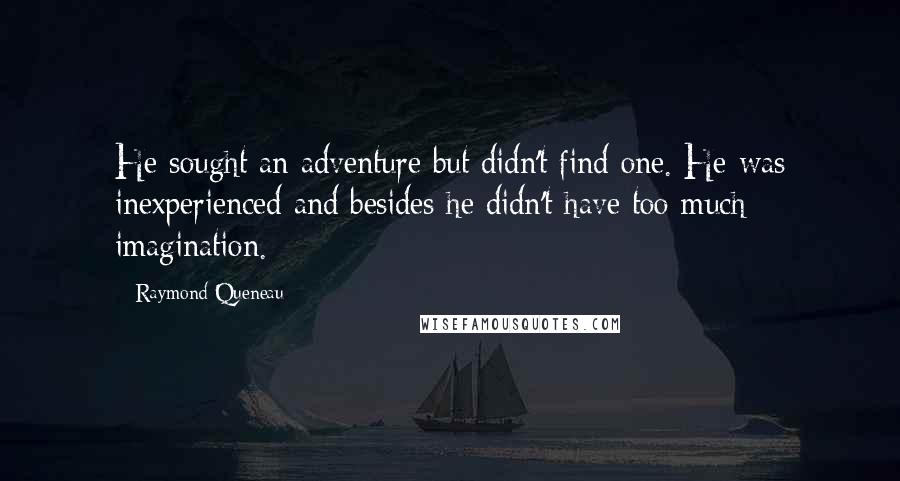 Raymond Queneau Quotes: He sought an adventure but didn't find one. He was inexperienced and besides he didn't have too much imagination.