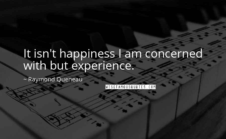 Raymond Queneau Quotes: It isn't happiness I am concerned with but experience.