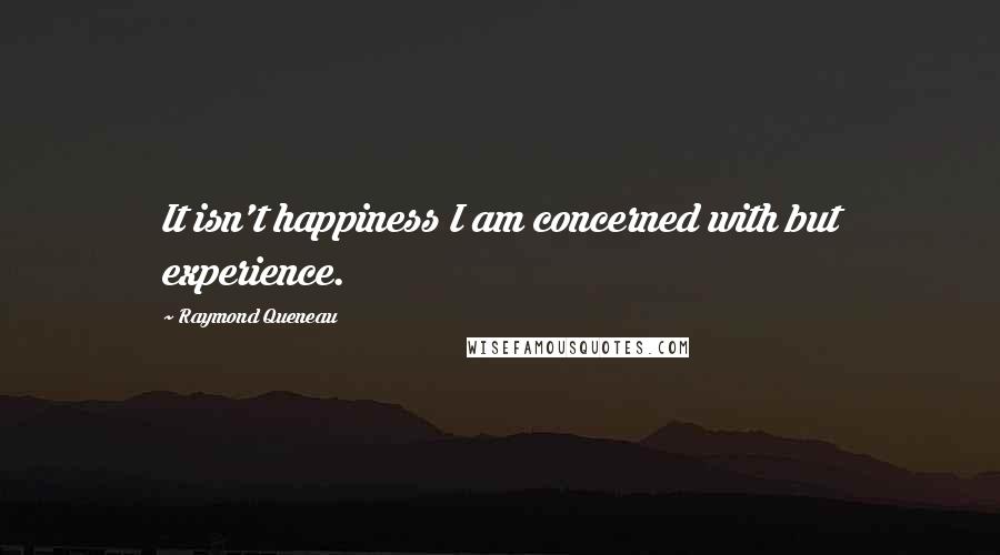 Raymond Queneau Quotes: It isn't happiness I am concerned with but experience.