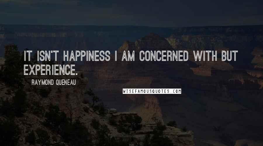 Raymond Queneau Quotes: It isn't happiness I am concerned with but experience.