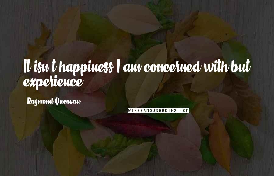 Raymond Queneau Quotes: It isn't happiness I am concerned with but experience.