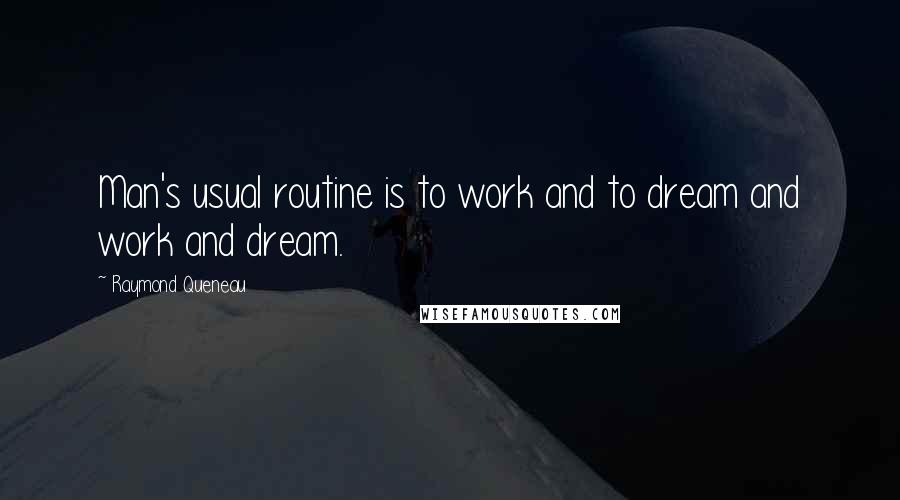 Raymond Queneau Quotes: Man's usual routine is to work and to dream and work and dream.