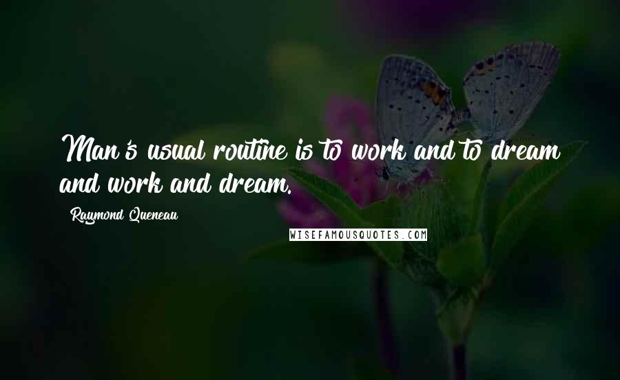 Raymond Queneau Quotes: Man's usual routine is to work and to dream and work and dream.