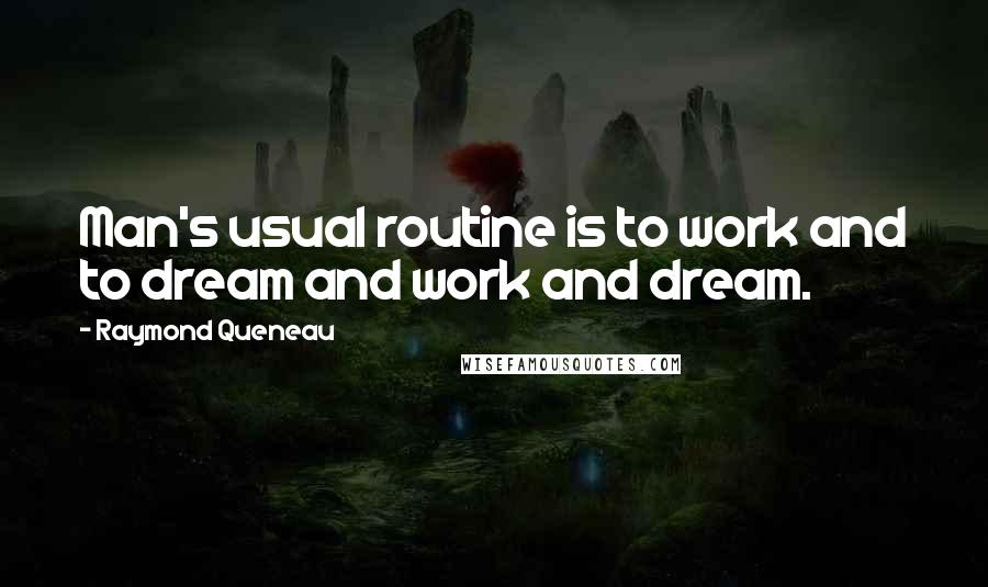 Raymond Queneau Quotes: Man's usual routine is to work and to dream and work and dream.