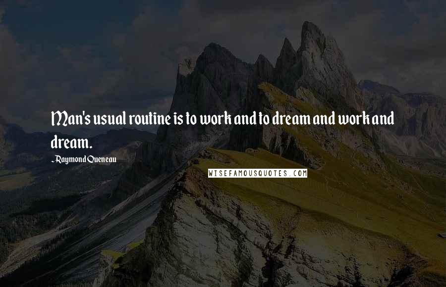 Raymond Queneau Quotes: Man's usual routine is to work and to dream and work and dream.