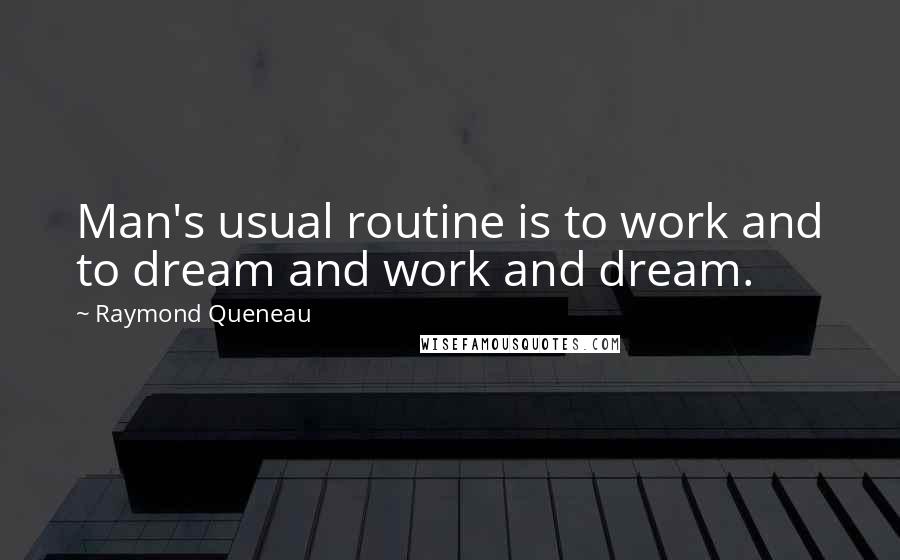 Raymond Queneau Quotes: Man's usual routine is to work and to dream and work and dream.